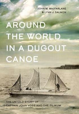 Around the World in a Dugout Canoe: The Untold Story of Captain John Voss and the Tilikum - John MacFarlane,Lynn J. Salmon - cover