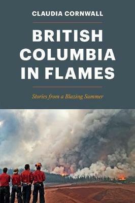 British Columbia in Flames: Stories from a Blazing Summer - Claudia Cornwall - cover