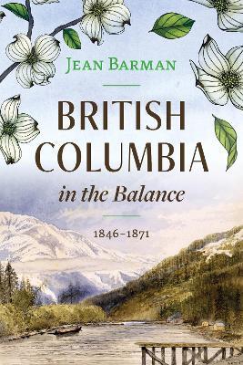 British Columbia in the Balance: 1846-1871 - Jean Barman - cover