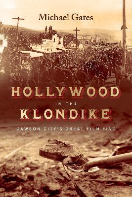 Hollywood in the Klondike: Dawson City's Great Film Find - Michael Gates - cover