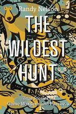 The Wildest Hunt: True Stories of Game Wardens and Poachers