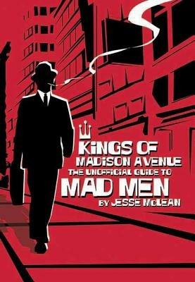 Kings of Madison Avenue: The Unofficial Guide to Mad Men - Jesse McLean - cover