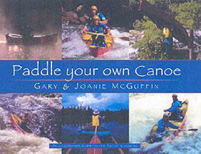 Paddle Your Own Canoe: An Illustrated Guide to the Art of Canoeing - Gary McGuffin,Joanie McGuffin - cover