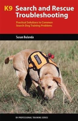 K9 Search and Rescue Troubleshooting: Practical Solutions To Common Search-Dog Training Problems - Susan Bulanda - cover