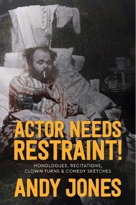 Actor Needs Restraint!: Monologues, Recitations, Clown Turns, and Comedy Sketches - Andy Jones - cover