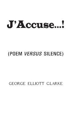 J'Accuse...!: (Poem Versus Silence) - George Elliott Clarke - cover