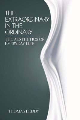The Extraordinary in the Ordinary: The Aesthetics of Everyday Life - Thomas Leddy - cover