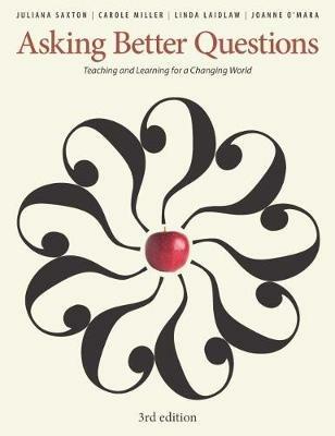 Asking Better Questions: Teaching and Learning for a Changing World - Juliana Saxton,Carole Miller,Linda Laidlaw - cover