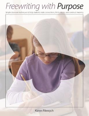 Freewriting With Purpose: Simple classroom techniques to help students make connections, think critically, and construct meaning - Karen Filewych - cover
