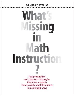 What's Missing in Math Instruction?: Test Preparation and Classroom Strategies That Show Students How to Apply What They Know in Meaningful Ways - David Costello - cover