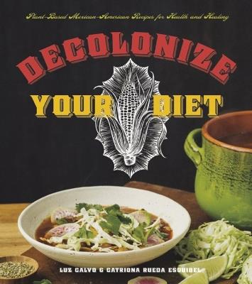 Decolonize Your Diet: Plant-Based Mexican-American Recipes for Health and Healing - Luz Calvo,Catriona Rueda Esquibel - cover