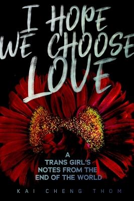 I Hope We Choose Love: A Trans Girl's Notes from the End of the World - Kai Cheng Thom - cover