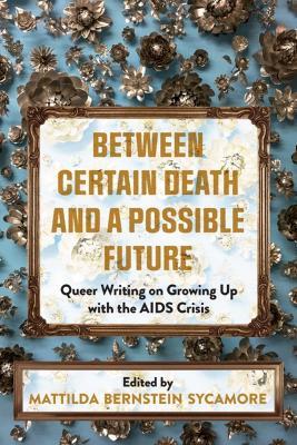 Between Certain Death And A Possible Future: Queer Writing on Growing up with the AIDS Crisis - Mattilda Bernstein Sycamore - cover