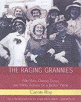 The Raging Grannies: Wild Hats, Cheeky Songs, and Witty Actions for a Better World - Carole Roy - cover