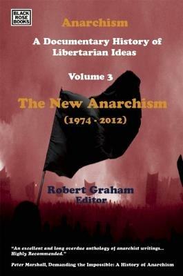 Anarchism Volume Three – A Documentary History of Libertarian Ideas, Volume Three – The New Anarchism - Robert Graham - cover
