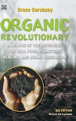 The Organic Revolutionary – A Memoir from the Movement for Real Food, Planetary Healing, and Human Liberation - Grace Gershuny - cover