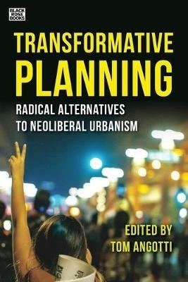 Transformative Planning – Radical Alternatives to Neoliberal Urbanism - Tom Angotti - cover