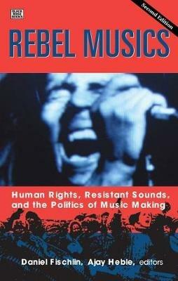 Rebel Musics, Volume 2 – Human Rights, Resistant Sounds, and the Politics of Music Making - Daniel Fischlin,Ajay Heble - cover