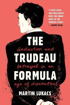 The Trudeau Formula – Seduction and Betrayal in an  Age of Discontent - Martin Lukacs - cover