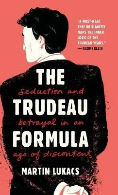 The Trudeau Formula – Seduction and Betrayal in an  Age of Discontent - Martin Lukacs - cover