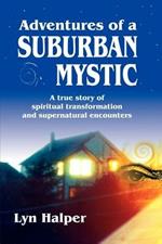 Adventures of a Suburban Mystic: A True Story of Spiritual Transformation and Supernatural Encounters