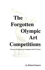 The Forgotten Olympic Art Competitions: The Story of the Olympic Art Competitions of the 20th Century