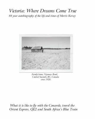 Victoria: Where Dreams Come True - 88 Year Autobiography of the Life and Times of Morris Kersey - What is it Like? - Morris Kersey - cover