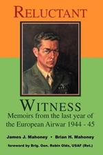 Reluctant Witness: Memoirs from the Last Year of the European Air War 1944-45