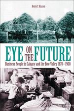 Eye on the Future: Business People in Calgary and the Bow Valley, 1870-1900
