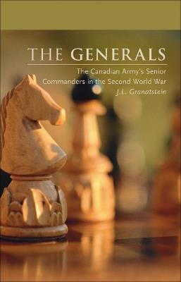 The Generals: The Canadian Army's Senior Commanders in the Second World War - J. L. Granatstein - cover