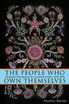 The People Who Own Themselves: Aboriginal Ethnogenesis in a Canadian Family, 1660-1900 - Heather Devine - cover