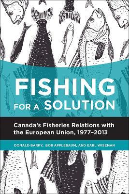 Fishing for a Solution: Canadaas Fisheries Relations with the European Union, 1977-2013 - Donald Barry,Bob Applebaum,Earl Wiseman - cover
