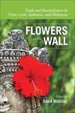 Flowers in the Wall: Truth and Reconciliation in Timor-Leste, Indonesia, and Melanesia