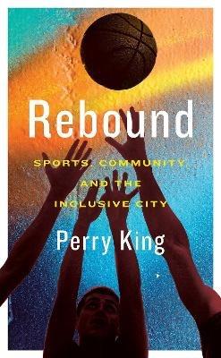 Rebound: Sports, Community, and the Inclusive City - Perry King,Perry King - cover