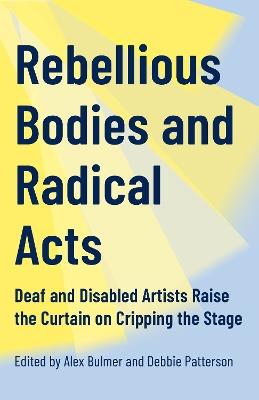 Rebellious Bodies and Radical Acts: Deaf and Disabled Artists Raise the Curtain on Cripping the Stage - cover