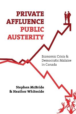 Private Affluence, Public Austerity: Economic Crisis and Democratic Malaise in Canada - Stephen McBride,Heather Whiteside - cover