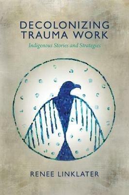 Decolonizing Trauma Work: Indigenous Stories and Strategies - Renee Linklater - cover