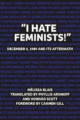 "I Hate Feminists!": December 6, 1989 and its Aftermath - Melissa Blais - cover