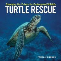 Turtle Rescue: Changing the Future for Endangered Wildlife - Pamela Hickman - cover