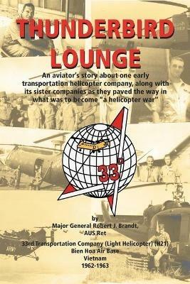 Thunderbird Lounge: An Aviator's Story About One Early Transportation Helicopter Company, Along with Its Sister Companies as They Paved the Way in What Was to Become a Helicopter War - Robert Brandt - cover