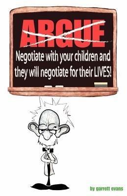 Argue-negotiate with Your Children and They Will Negotiate for Their Lives - Garrett Evans - cover