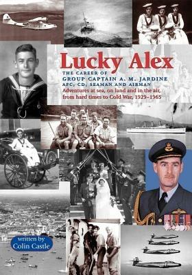 Lucky Alex: The Career of Group Captain A.M. Jardine AFC, CD, Seaman and Airman - Colin Castle - cover