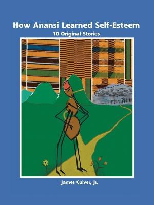 How Anansi Learned Self-esteem: 10 Original Stories for Building Self-confidence and Self-respect - James Culver - cover