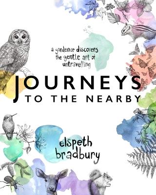 Journeys to the Nearby: A Gardener Discovers the Gentle Art of Untravelling - Elspeth Bradbury - cover