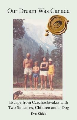 Our Dream Was Canada: Escape from Czechoslovakia with Two Suitcases, Children and a Dog - Eva Zidek - cover