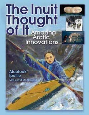 The Inuit Thought of It: Amazing Arctic Innovations - Alootook Ipellie - cover