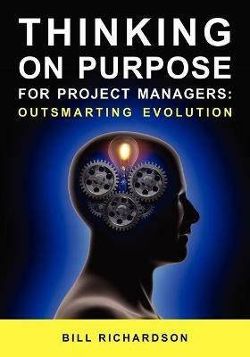 Thinking on Purpose for Project Managers: Outsmarting Evolution - Bill Richardson - cover