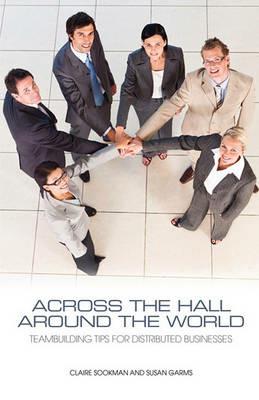 Across the Hall, Around the World: Teambuilding Tips for Distributed Businesses - Claire Sookman,Susan Garms - cover