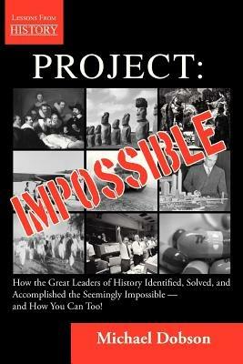 Project: Impossible - How the Great Leaders of History Identified, Solved and Accomplished the Seemingly Impossible -- And How You Can Too! - Michael Dobson - cover