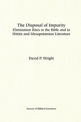 The Disposal of Impurity: Elimination Rites in the Bible and in Hittite and Mesopotamian Literature - David P. Wright - cover